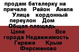 продам баталерку на 22 причале › Район ­ Анапа › Улица ­ кордонный переулон › Дом ­ 1 › Общая площадь ­ 5 › Цена ­ 1 800 000 - Все города Недвижимость » Гаражи   . Крым,Ферсманово